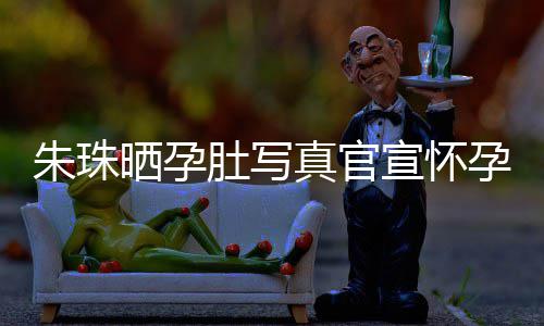 举办公在朱珠真官朱珠北京宣怀讯 孕喜和老婚礼肚写此前晒孕
